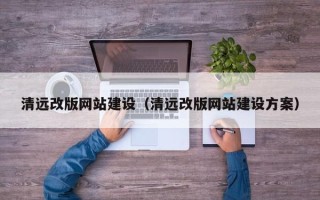 辽源清远改版网站建设（清远改版网站建设方案）