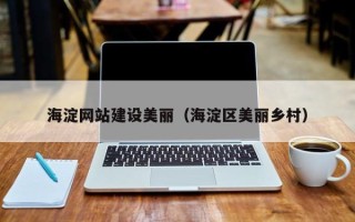 辽源海淀网站建设美丽（海淀区美丽乡村）