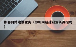 辽源邯郸网站建设业务（邯郸网站建设业务员招聘）