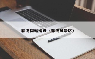 辽源春湾网站建设（春湾风景区）