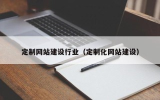 辽源定制网站建设行业（定制化网站建设）