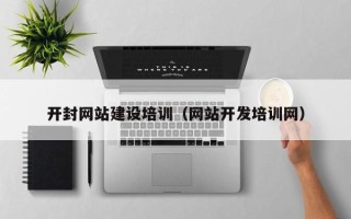 辽源开封网站建设培训（网站开发培训网）