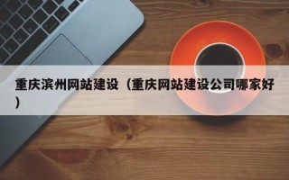 辽源重庆滨州网站建设（重庆网站建设公司哪家好）