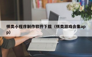 辽源棋类小程序制作软件下载（棋类游戏合集app）