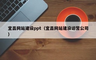 辽源宜昌网站建设ppt（宜昌网站建设运营公司）