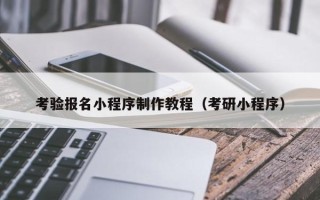 辽源考验报名小程序制作教程（考研小程序）
