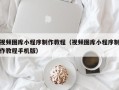 辽源视频图库小程序制作教程（视频图库小程序制作教程手机版）