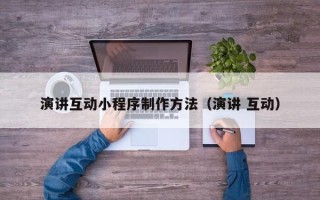 辽源演讲互动小程序制作方法（演讲 互动）