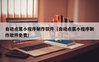 辽源自动点菜小程序制作软件（自动点菜小程序制作软件免费）
